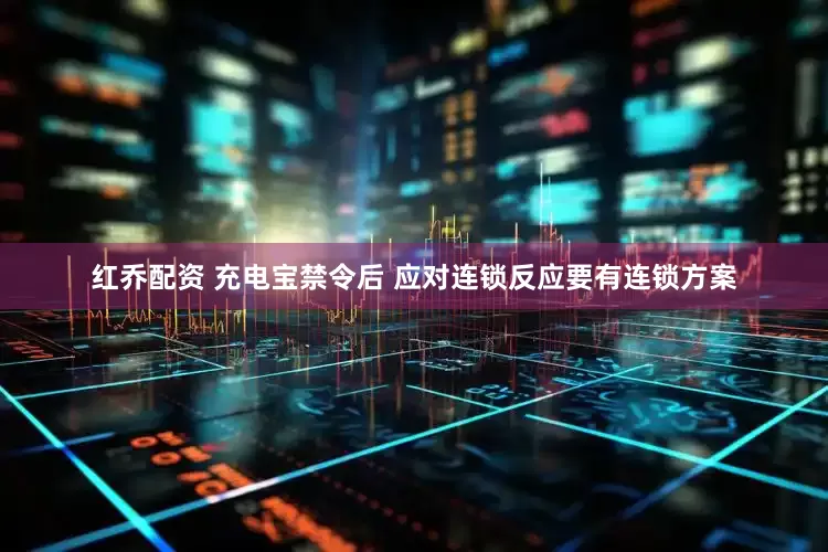 红乔配资 充电宝禁令后 应对连锁反应要有连锁方案