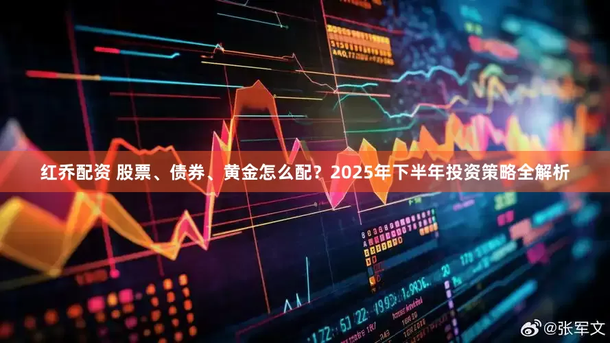 红乔配资 股票、债券、黄金怎么配？2025年下半年投资策略全解析