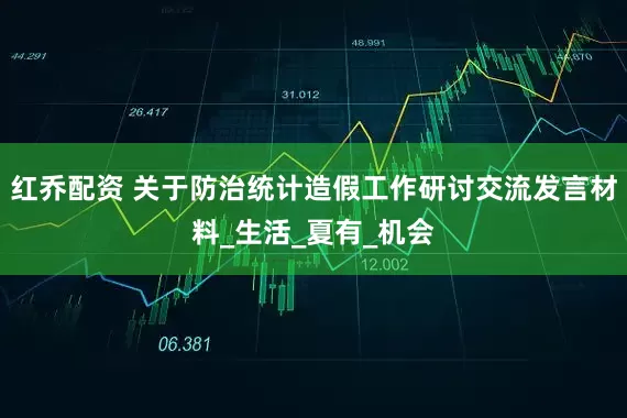 红乔配资 关于防治统计造假工作研讨交流发言材料_生活_夏有_机会