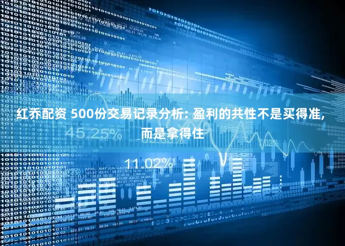 红乔配资 500份交易记录分析: 盈利的共性不是买得准, 而是拿得住